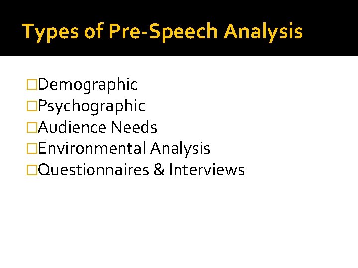 Types of Pre-Speech Analysis �Demographic �Psychographic �Audience Needs �Environmental Analysis �Questionnaires & Interviews 