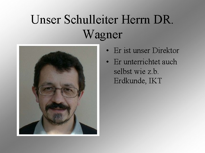 Unser Schulleiter Herrn DR. Wagner • Er ist unser Direktor • Er unterrichtet auch