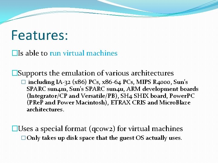 Features: �Is able to run virtual machines �Supports the emulation of various architectures �