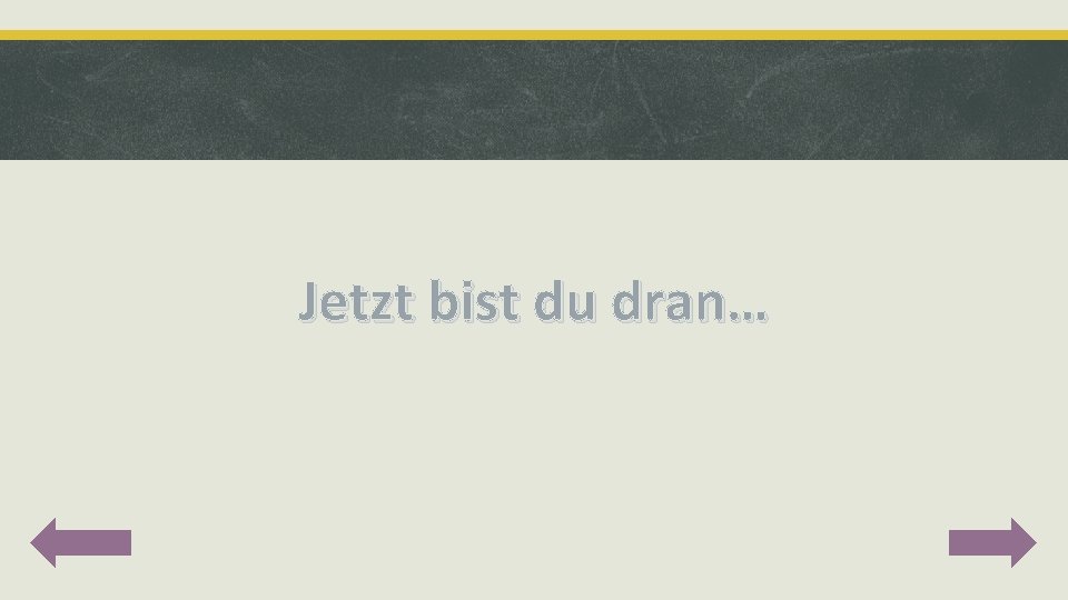 Jetzt bist du dran… 