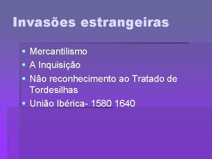 Invasões estrangeiras Mercantilismo A Inquisição Não reconhecimento ao Tratado de Tordesilhas União Ibérica- 1580