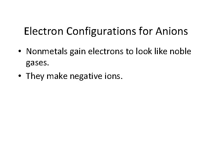 Electron Configurations for Anions • Nonmetals gain electrons to look like noble gases. •