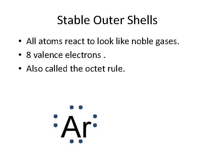 Stable Outer Shells • All atoms react to look like noble gases. • 8