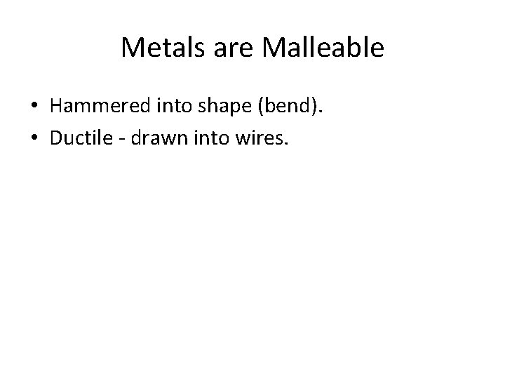 Metals are Malleable • Hammered into shape (bend). • Ductile - drawn into wires.