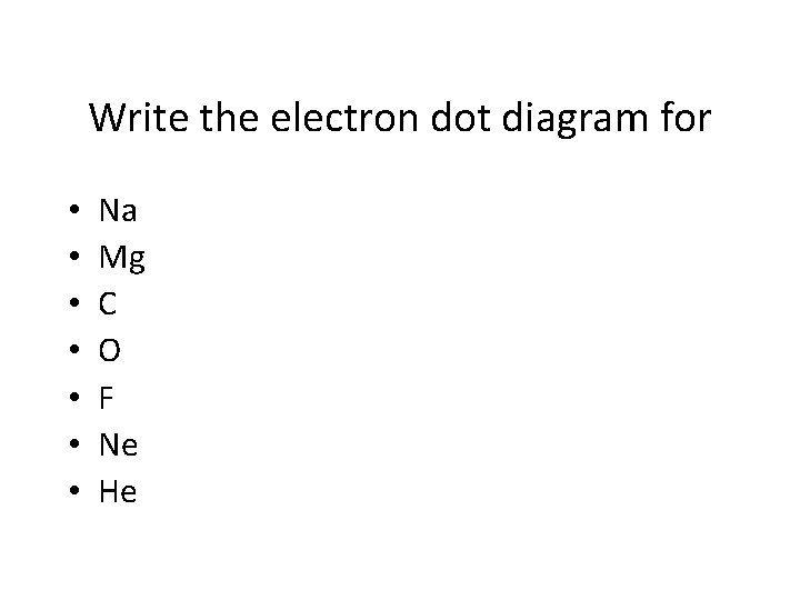 Write the electron dot diagram for • • Na Mg C O F Ne