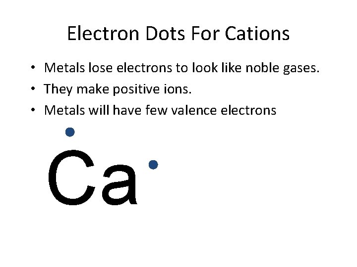 Electron Dots For Cations • Metals lose electrons to look like noble gases. •