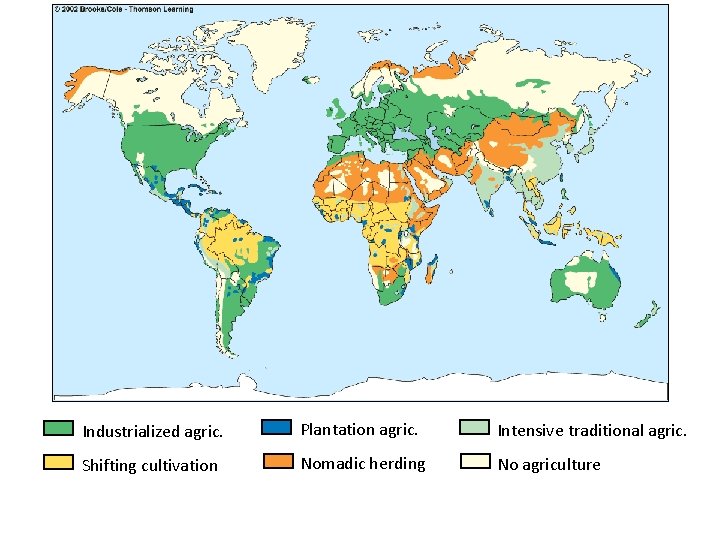 Industrialized agric. Plantation agric. Intensive traditional agric. Shifting cultivation Nomadic herding No agriculture 