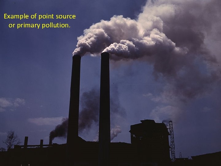 Example of point source or primary pollution. 