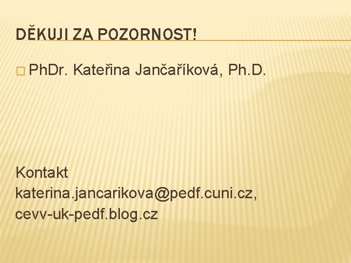 DĚKUJI ZA POZORNOST! � Ph. Dr. Kateřina Jančaříková, Ph. D. Kontakt katerina. jancarikova@pedf. cuni.