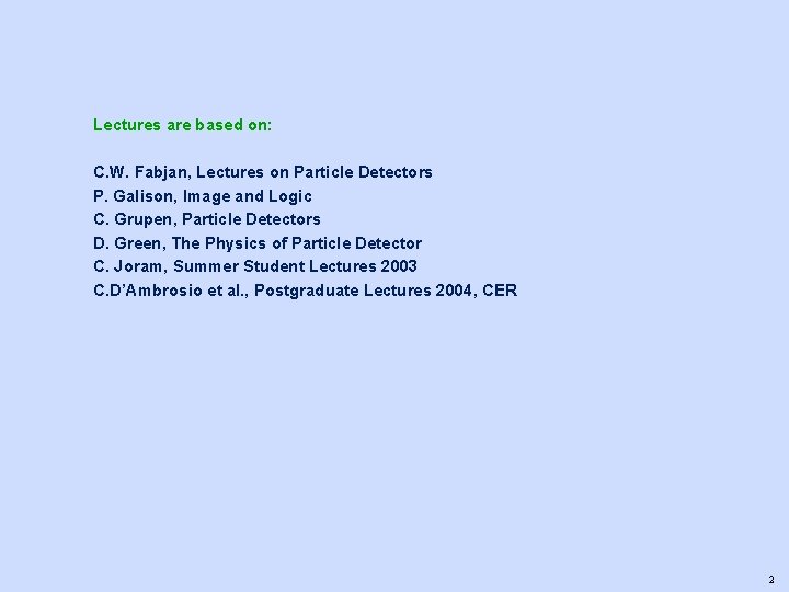 Lectures are based on: C. W. Fabjan, Lectures on Particle Detectors P. Galison, Image