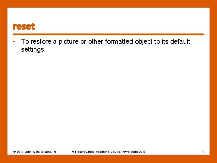 reset • To restore a picture or other formatted object to its default settings. reset • To restore a picture or other formatted object to its default settings.