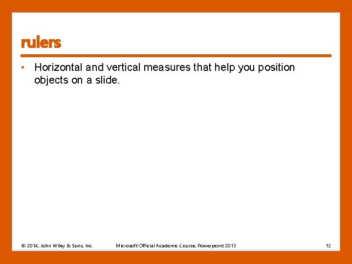 rulers • Horizontal and vertical measures that help you position objects on a slide. rulers • Horizontal and vertical measures that help you position objects on a slide.
