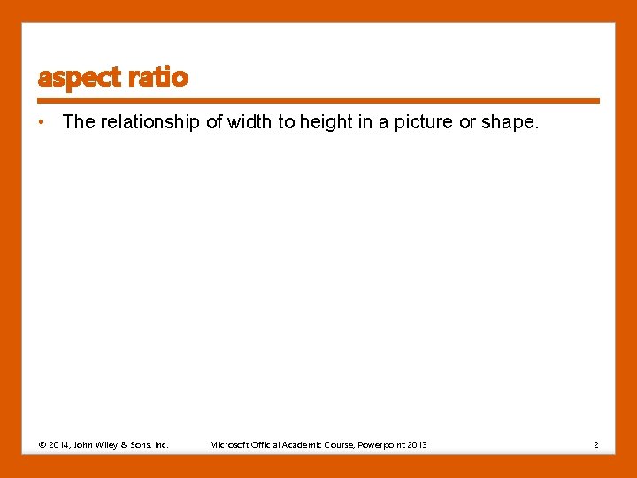aspect ratio • The relationship of width to height in a picture or shape. aspect ratio • The relationship of width to height in a picture or shape.