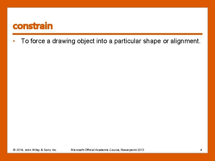 constrain • To force a drawing object into a particular shape or alignment. © constrain • To force a drawing object into a particular shape or alignment. ©