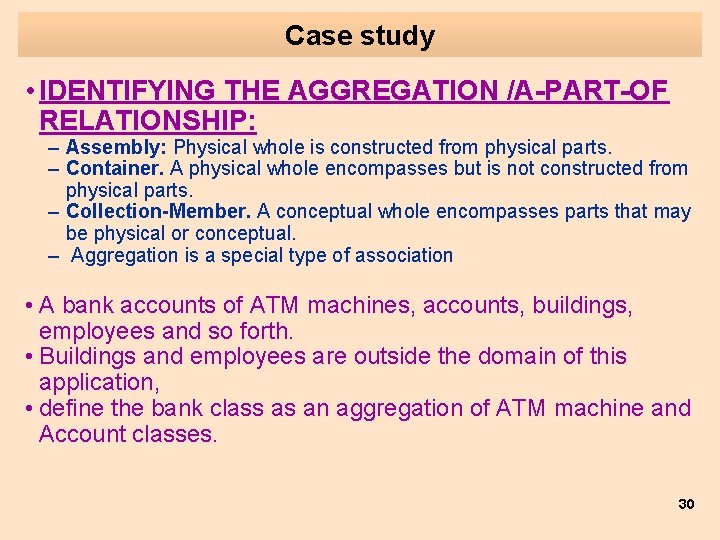 Case study • IDENTIFYING THE AGGREGATION /A-PART-OF RELATIONSHIP: – Assembly: Physical whole is constructed