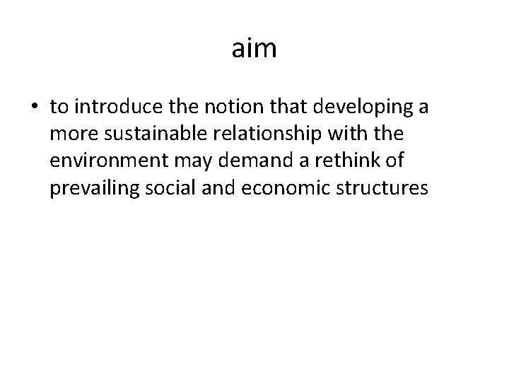 aim • to introduce the notion that developing a more sustainable relationship with the