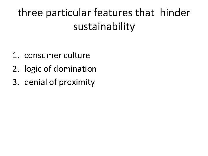 three particular features that hinder sustainability 1. consumer culture 2. logic of domination 3.