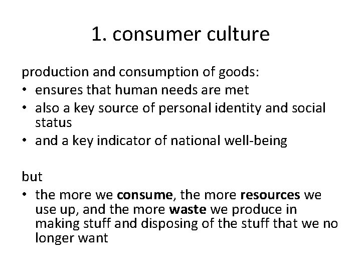 1. consumer culture production and consumption of goods: • ensures that human needs are