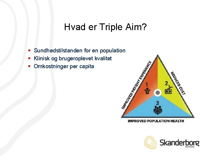Hvad er Triple Aim? § Sundhedstilstanden for en population § Klinisk og brugeroplevet kvalitet