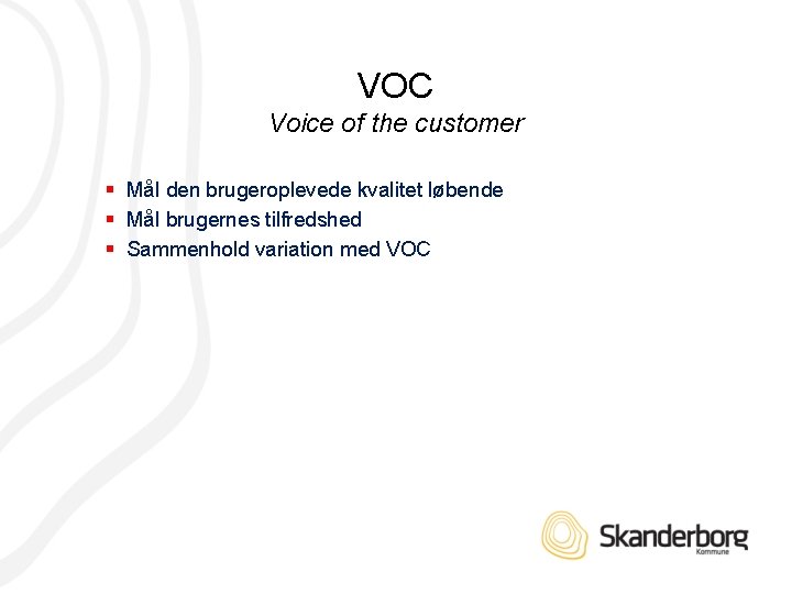 VOC Voice of the customer § Mål den brugeroplevede kvalitet løbende § Mål brugernes