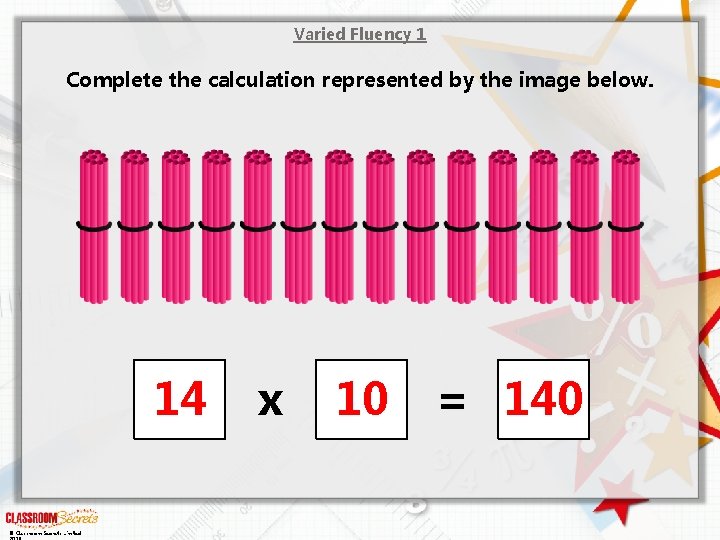 Varied Fluency 1 Complete the calculation represented by the image below. 14 © Classroom