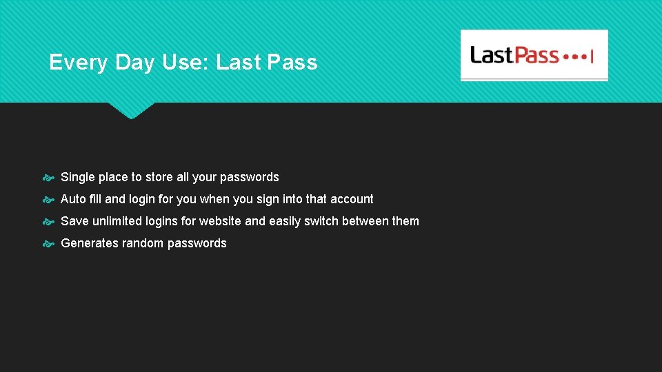 Every Day Use: Last Pass Single place to store all your passwords Auto fill