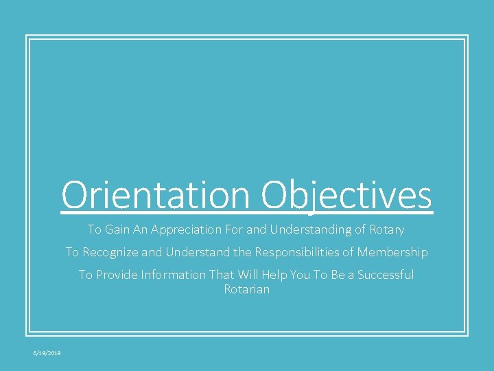 Orientation Objectives To Gain An Appreciation For and Understanding of Rotary To Recognize and