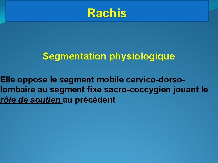 Rachis Segmentation physiologique Elle oppose le segment mobile cervico-dorsolombaire au segment fixe sacro-coccygien jouant