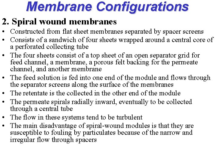 Membrane Configurations 2. Spiral wound membranes • Constructed from flat sheet membranes separated by
