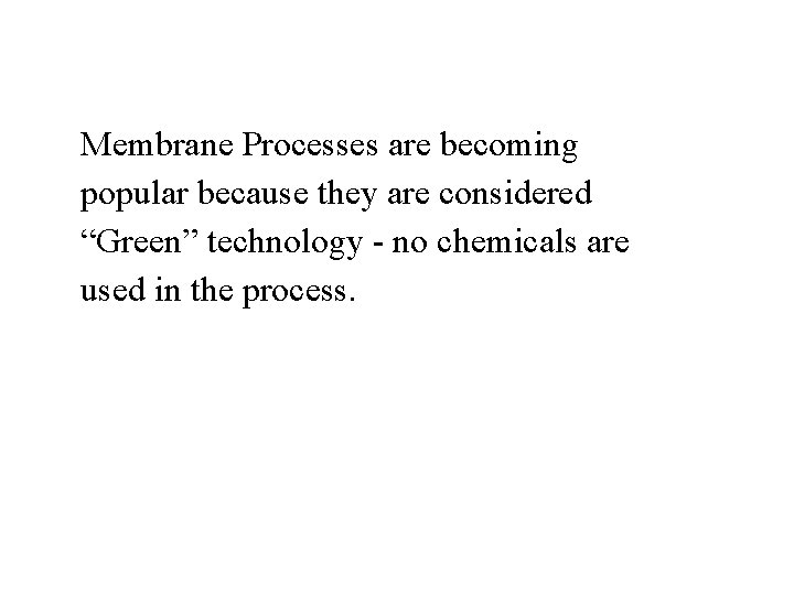 Membrane Processes are becoming popular because they are considered “Green” technology - no chemicals