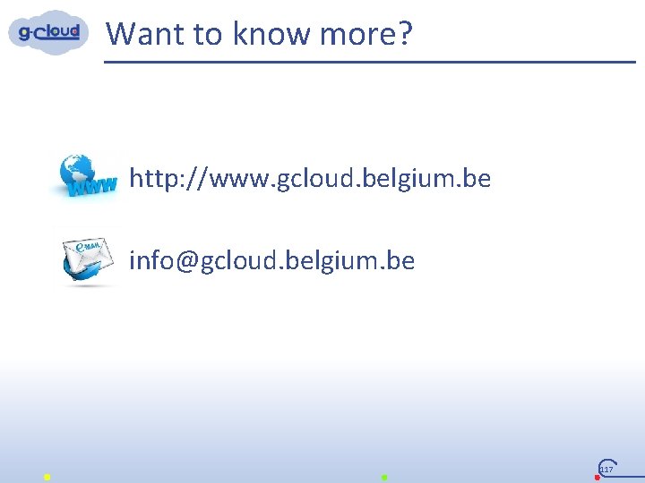 Want to know more? http: //www. gcloud. belgium. be info@gcloud. belgium. be 117 
