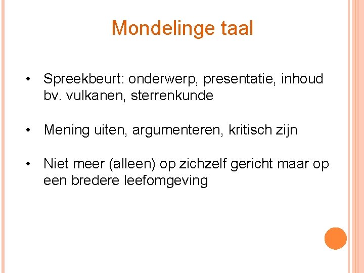 Mondelinge taal • Spreekbeurt: onderwerp, presentatie, inhoud bv. vulkanen, sterrenkunde • Mening uiten, argumenteren,