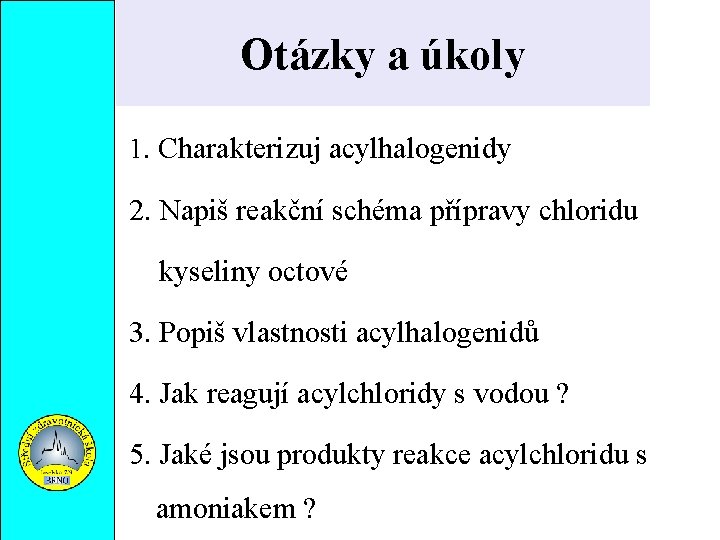 Otázky a úkoly 1. Charakterizuj acylhalogenidy 2. Napiš reakční schéma přípravy chloridu kyseliny octové