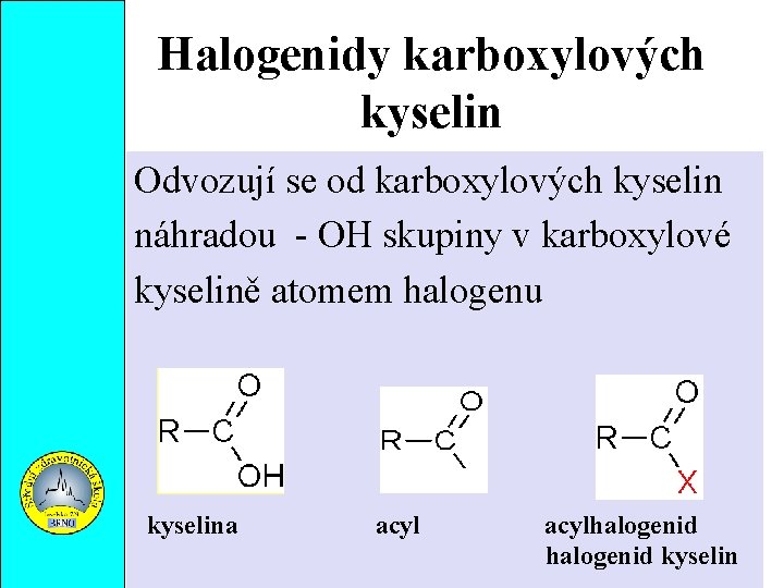 Halogenidy karboxylových kyselin Odvozují se od karboxylových kyselin náhradou - OH skupiny v karboxylové