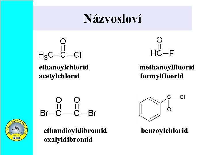 Názvosloví ethanoylchlorid acetylchlorid ethandioyldibromid oxalyldibromid methanoylfluorid formylfluorid benzoylchlorid 