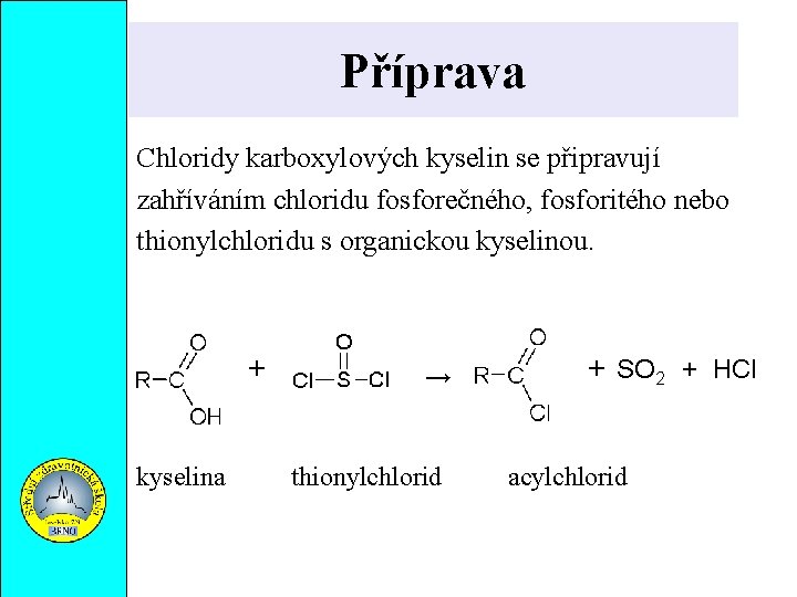 Příprava Chloridy karboxylových kyselin se připravují zahříváním chloridu fosforečného, fosforitého nebo thionylchloridu s organickou