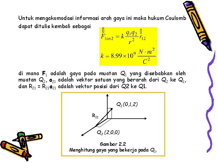 Untuk mengakomodasi informasi arah gaya ini maka hukum Coulomb dapat ditulis kembali sebagai di