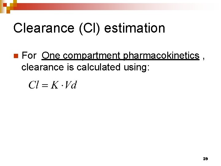 Clearance (Cl) estimation n For One compartment pharmacokinetics , clearance is calculated using: 39