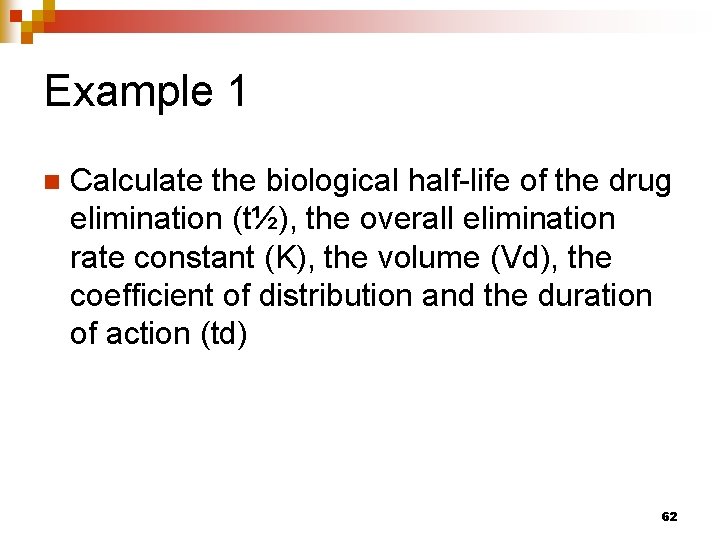 Example 1 n Calculate the biological half-life of the drug elimination (t½), the overall