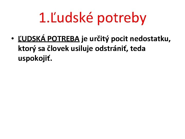 1. Ľudské potreby • ĽUDSKÁ POTREBA je určitý pocit nedostatku, ktorý sa človek usiluje