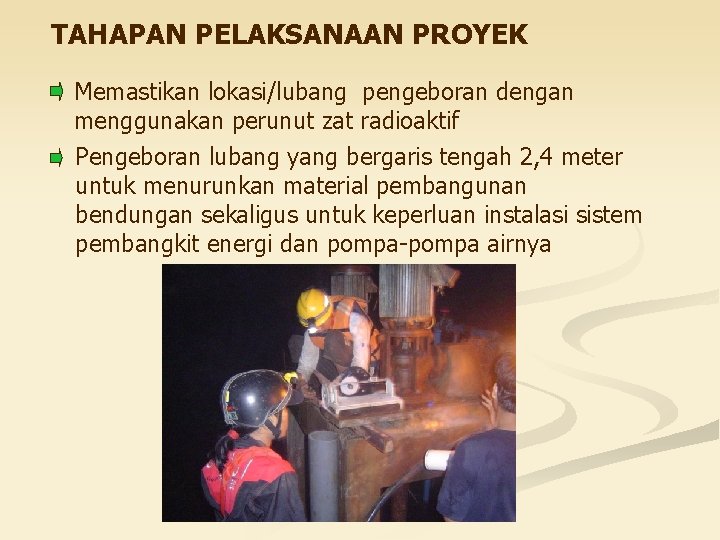 TAHAPAN PELAKSANAAN PROYEK Memastikan lokasi/lubang pengeboran dengan menggunakan perunut zat radioaktif Pengeboran lubang yang