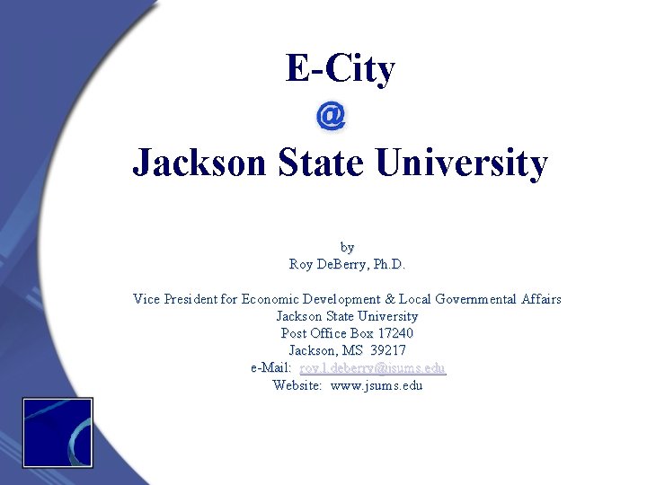 E-City Jackson State University by Roy De. Berry, Ph. D. Vice President for Economic