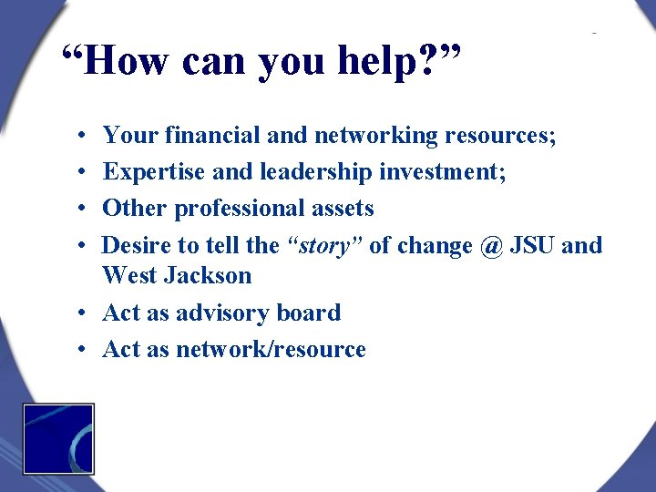 “How can you help? ” • • Your financial and networking resources; Expertise and