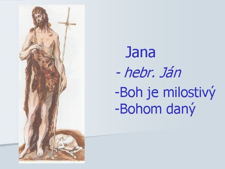 Jana - hebr. Ján -Boh je milostivý -Bohom daný 