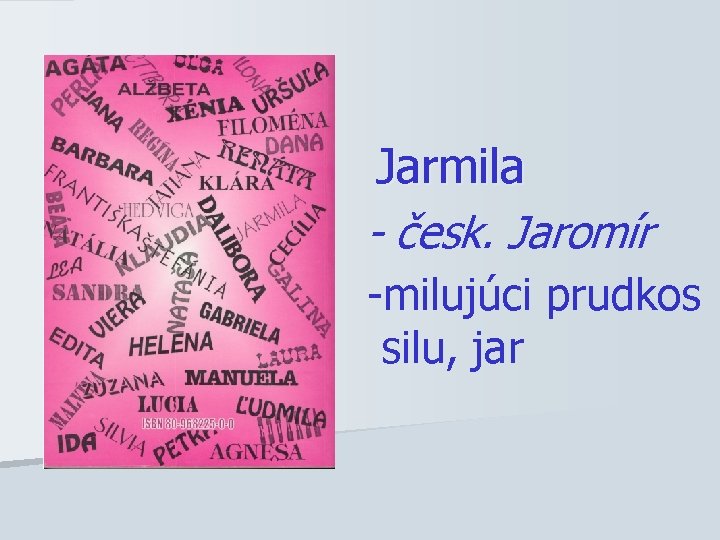Jarmila - česk. Jaromír -milujúci prudkos silu, jar 