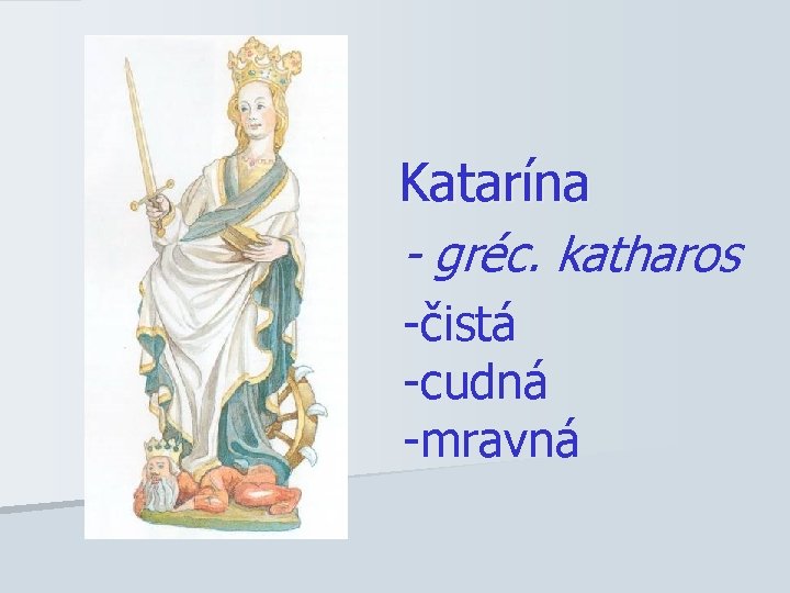 Katarína - gréc. katharos -čistá -cudná -mravná 