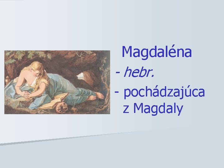 Magdaléna - hebr. - pochádzajúca z Magdaly 