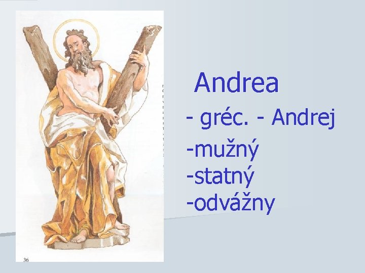 Andrea - gréc. - Andrej -mužný -statný -odvážny 