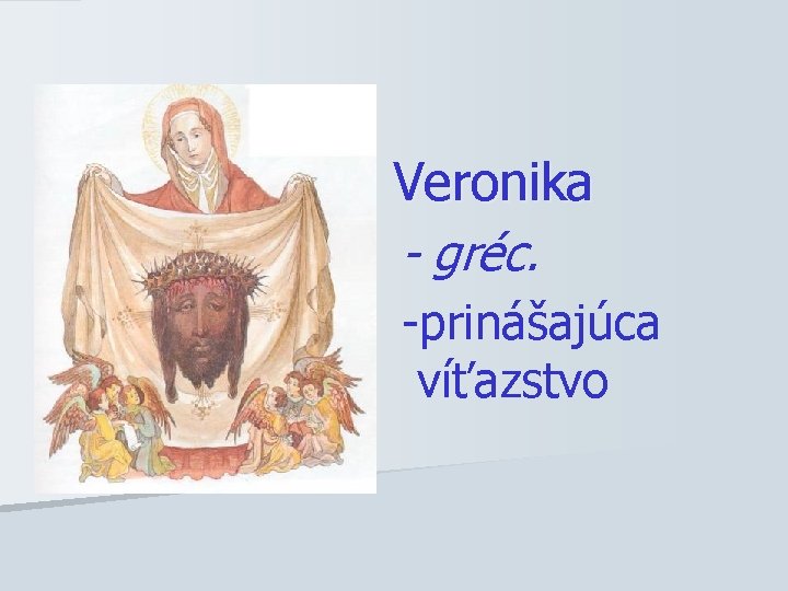 Veronika - gréc. -prinášajúca víťazstvo 