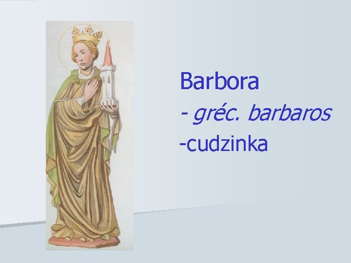 Barbora - gréc. barbaros -cudzinka 